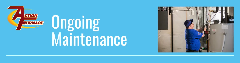 The highly experienced technicians at Action Furnace are dedicated to providing ongoing maintenance for your new heat pump or air conditioner.